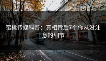蜜桃传媒科普：真相背后7个你从没注意的细节