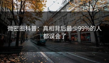 微密圈科普：真相背后最少99%的人都误会了