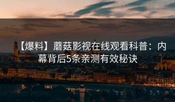 【爆料】蘑菇影视在线观看科普：内幕背后5条亲测有效秘诀