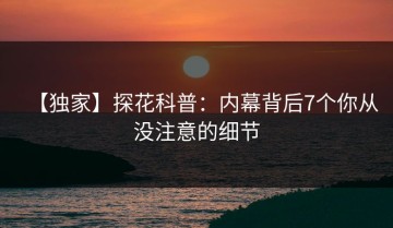 【独家】探花科普：内幕背后7个你从没注意的细节