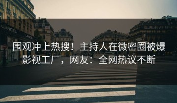 围观冲上热搜！主持人在微密圈被爆影视工厂，网友：全网热议不断