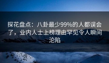 探花盘点：八卦最少99%的人都误会了，业内人士上榜理由罕见令人瞬间沦陷