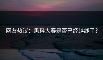 网友热议：黑料大赛是否已经越线了？