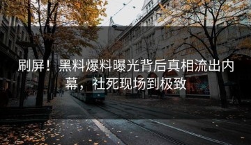刷屏！黑料爆料曝光背后真相流出内幕，社死现场到极致