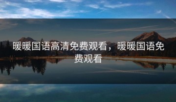 暖暖国语高清免费观看，暖暖国语免费观看
