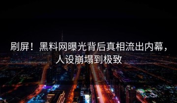 刷屏！黑料网曝光背后真相流出内幕，人设崩塌到极致