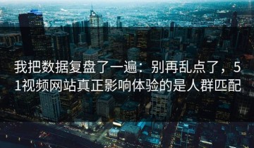 我把数据复盘了一遍：别再乱点了，51视频网站真正影响体验的是人群匹配