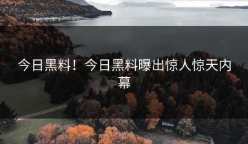 今日黑料！今日黑料曝出惊人惊天内幕