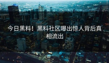 今日黑料！黑料社区曝出惊人背后真相流出