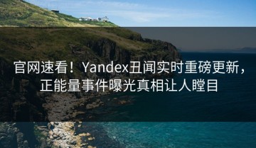 官网速看！Yandex丑闻实时重磅更新，正能量事件曝光真相让人瞠目