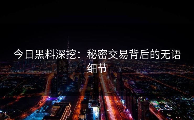 今日黑料深挖：秘密交易背后的无语细节