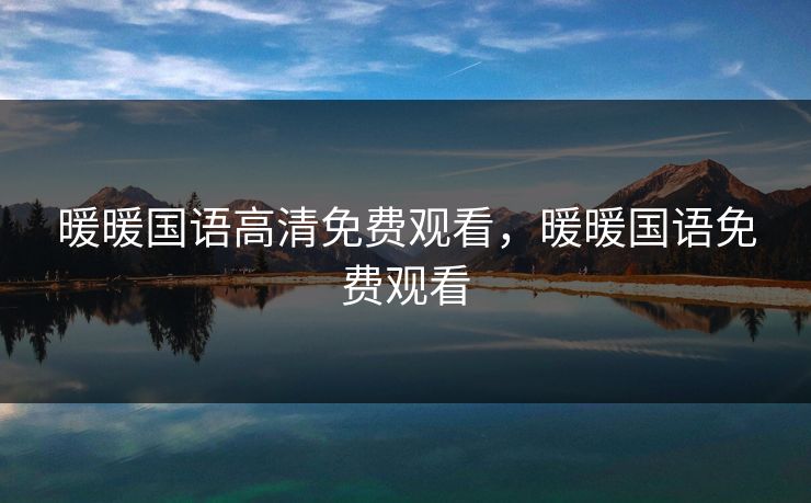 暖暖国语高清免费观看,暖暖国语免费观看 暖暖国语高清免费观看,暖暖国语免费观看