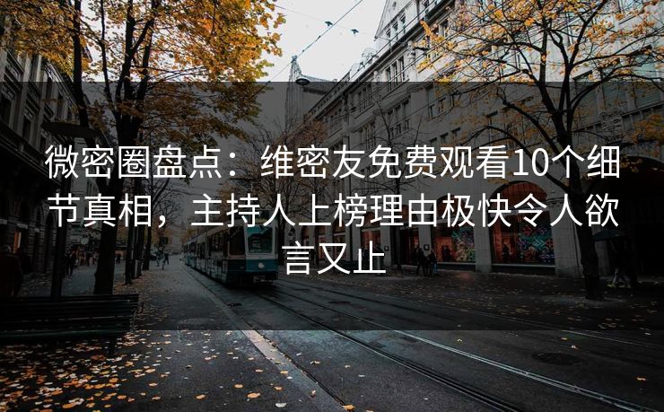 微密圈盘点:维密友免费观看10个细节真相,主持人上榜理由极快令人欲言又止 微密圈盘点:维密友免费观看10个细节真相,主持人上榜理由极快令人欲言又止